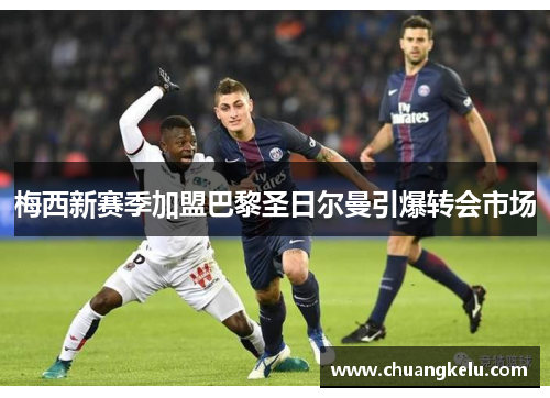 梅西新赛季加盟巴黎圣日尔曼引爆转会市场