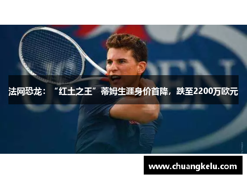 法网恐龙：“红土之王”蒂姆生涯身价首降，跌至2200万欧元