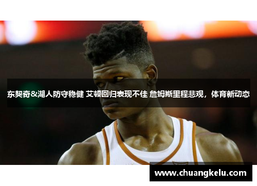 东契奇&湖人防守稳健 艾顿回归表现不佳 詹姆斯里程悲观，体育新动态